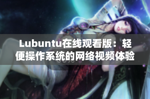 Lubuntu在线观看版：轻便操作系统的网络视频体验