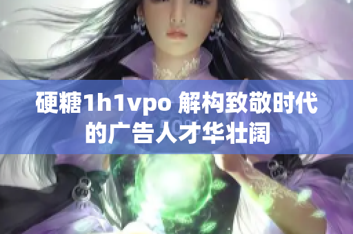 硬糖1h1vpo 解构致敬时代的广告人才华壮阔