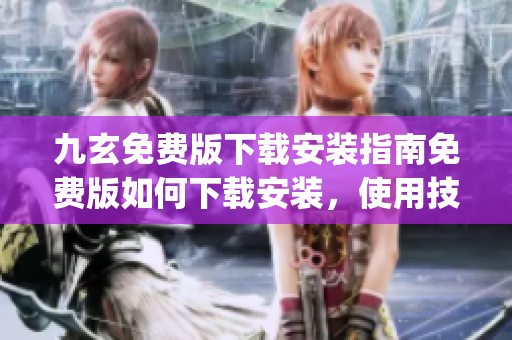 九玄免费版下载安装指南免费版如何下载安装，使用技巧全解析(1)