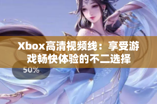 Xbox高清视频线：享受游戏畅快体验的不二选择