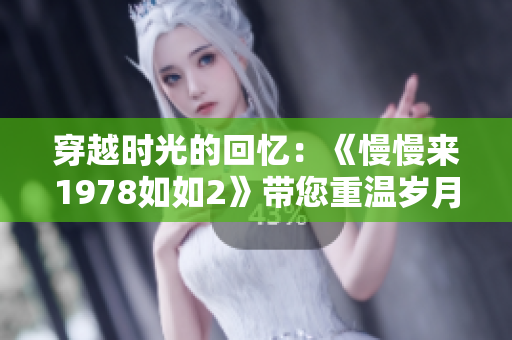 穿越时光的回忆：《慢慢来1978如如2》带您重温岁月的故事