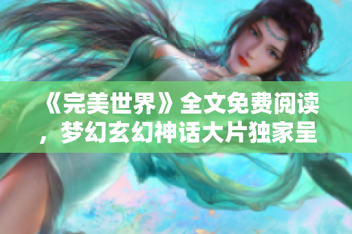 《完美世界》全文免费阅读，梦幻玄幻神话大片独家呈现