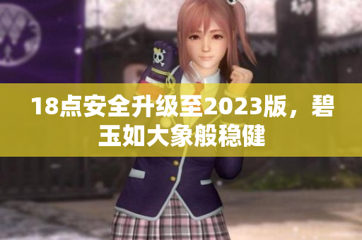 18点安全升级至2023版，碧玉如大象般稳健