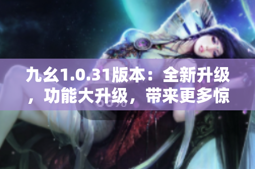 九幺1.0.31版本：全新升级，功能大升级，带来更多惊喜！