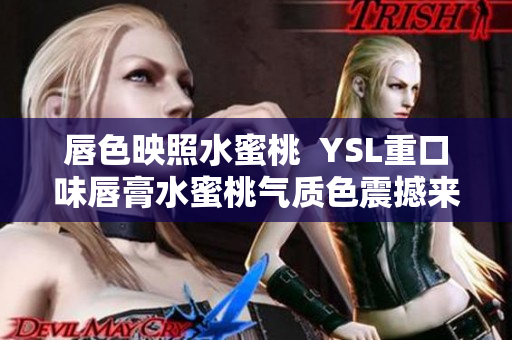 唇色映照水蜜桃  YSL重口味唇膏水蜜桃气质色震撼来袭