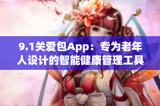 9.1关爱包App：专为老年人设计的智能健康管理工具