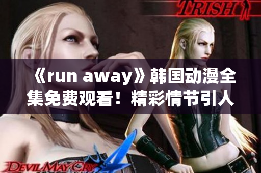 《run away》韩国动漫全集免费观看！精彩情节引人入胜！