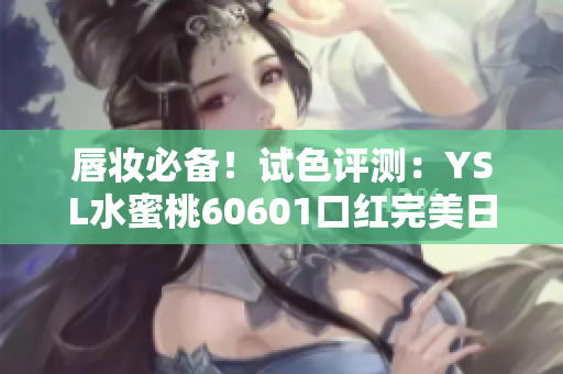 唇妆必备！试色评测：YSL水蜜桃60601口红完美日常妆容