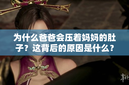 为什么爸爸会压着妈妈的肚子？这背后的原因是什么？