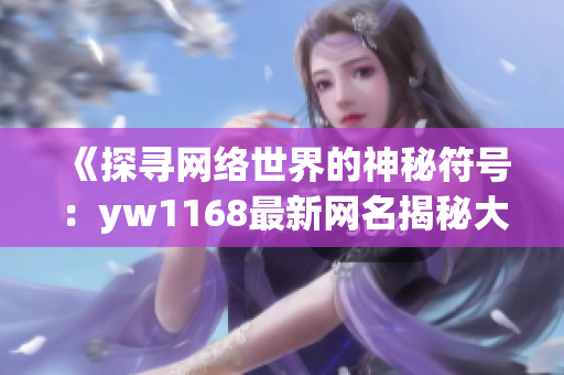 《探寻网络世界的神秘符号：yw1168最新网名揭秘大解析！》