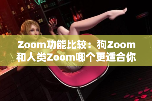 Zoom功能比较：狗Zoom和人类Zoom哪个更适合你？