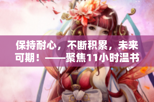 保持耐心，不断积累，未来可期！——聚焦11小时温书听力学习的方法论