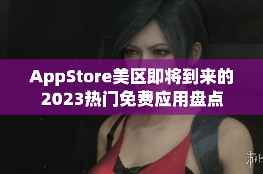 AppStore美区即将到来的2023热门免费应用盘点