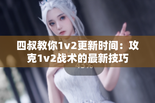 四叔教你1v2更新时间：攻克1v2战术的最新技巧
