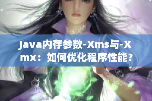 Java内存参数-Xms与-Xmx：如何优化程序性能？