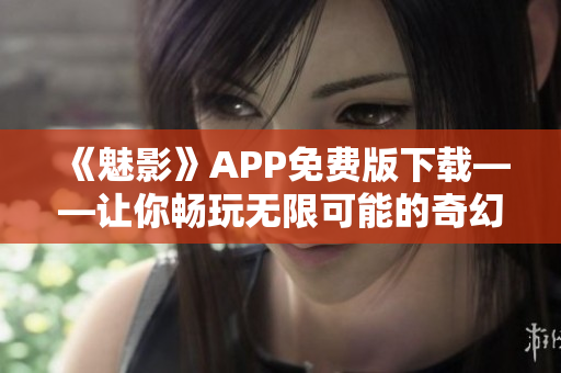 《魅影》APP免费版下载——让你畅玩无限可能的奇幻世界