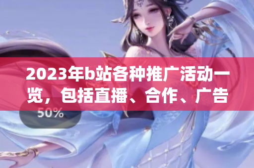 2023年b站各种推广活动一览，包括直播、合作、广告等形式！(1)