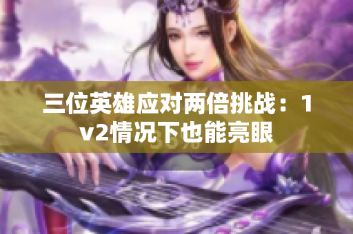 三位英雄应对两倍挑战：1v2情况下也能亮眼