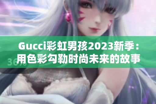 Gucci彩虹男孩2023新季：用色彩勾勒时尚未来的故事