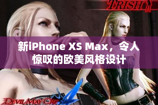 新iPhone XS Max，令人惊叹的欧美风格设计