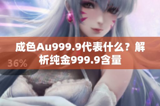 成色Au999.9代表什么？解析纯金999.9含量