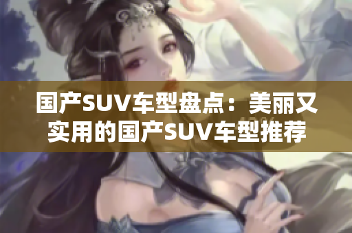 国产SUV车型盘点：美丽又实用的国产SUV车型推荐