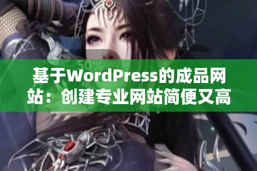 基于WordPress的成品网站：创建专业网站简便又高效