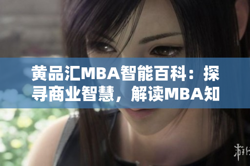 黄品汇MBA智能百科：探寻商业智慧，解读MBA知识