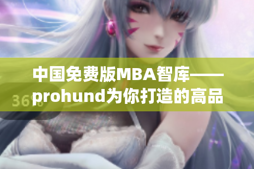 中国免费版MBA智库——prohund为你打造的高品质MBA学习平台(1)