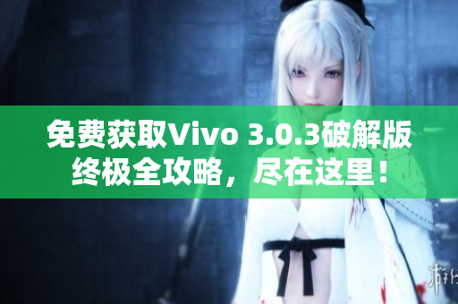 免费获取Vivo 3.0.3破解版终极全攻略，尽在这里！