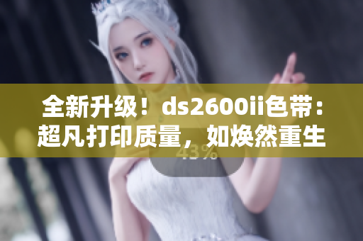 全新升级！ds2600ii色带：超凡打印质量，如焕然重生！