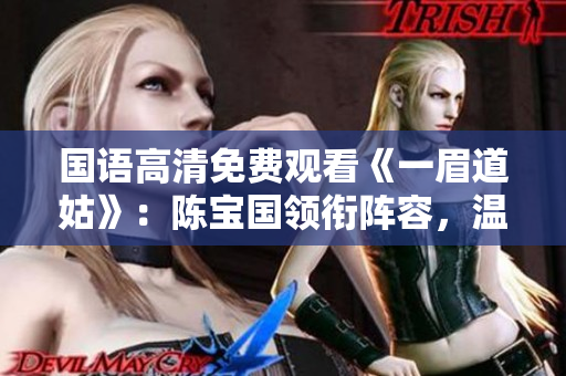 国语高清免费观看《一眉道姑》：陈宝国领衔阵容，温情治愈反套路