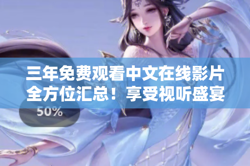 三年免费观看中文在线影片全方位汇总！享受视听盛宴从此不再花费！