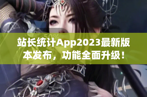 站长统计App2023最新版本发布，功能全面升级！