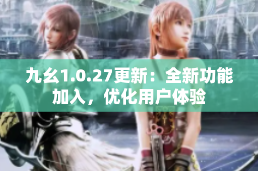 九幺1.0.27更新：全新功能加入，优化用户体验