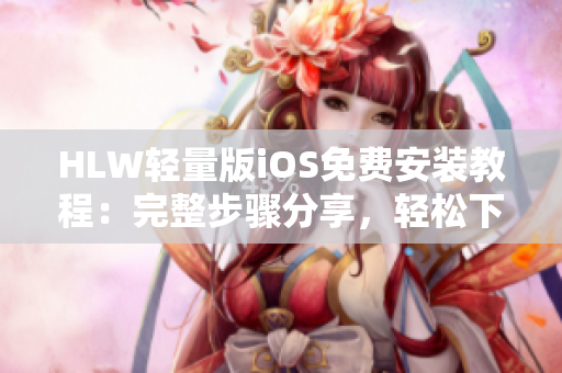 HLW轻量版iOS免费安装教程：完整步骤分享，轻松下载待办事项管理软件
