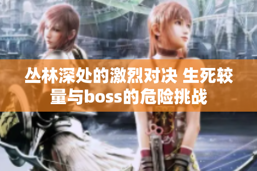 丛林深处的激烈对决 生死较量与boss的危险挑战