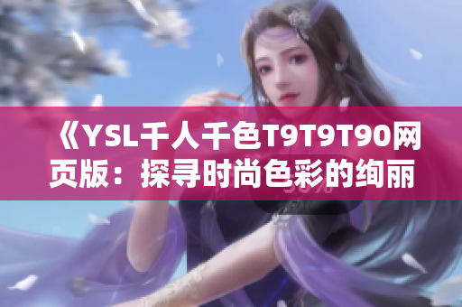 《YSL千人千色T9T9T90网页版：探寻时尚色彩的绚丽世界》