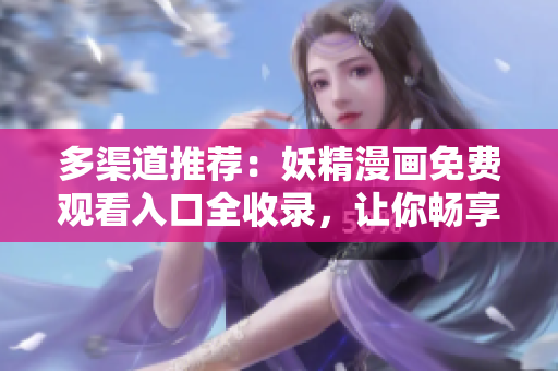 多渠道推荐：妖精漫画免费观看入口全收录，让你畅享精彩漫画世界！