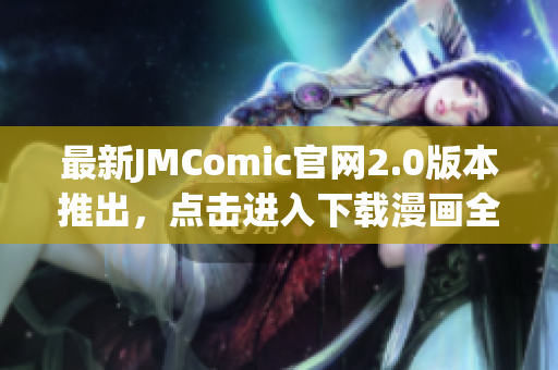 最新JMComic官网2.0版本推出，点击进入下载漫画全新入口！