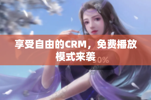 享受自由的CRM，免费播放模式来袭