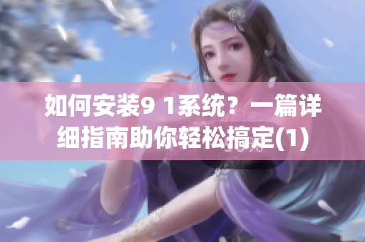 如何安装9 1系统？一篇详细指南助你轻松搞定(1)