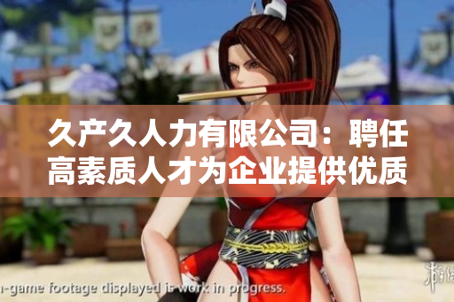 久产久人力有限公司：聘任高素质人才为企业提供优质服务