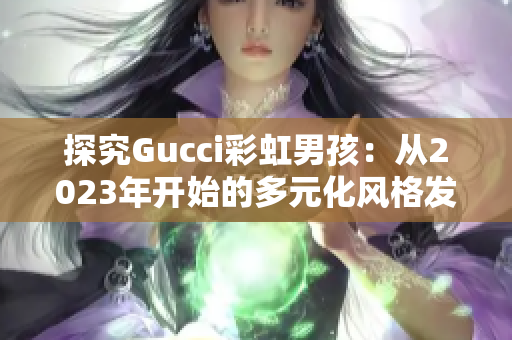 探究Gucci彩虹男孩：从2023年开始的多元化风格发展趋势