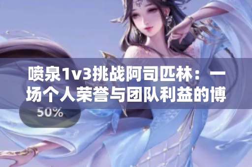 喷泉1v3挑战阿司匹林：一场个人荣誉与团队利益的博弈