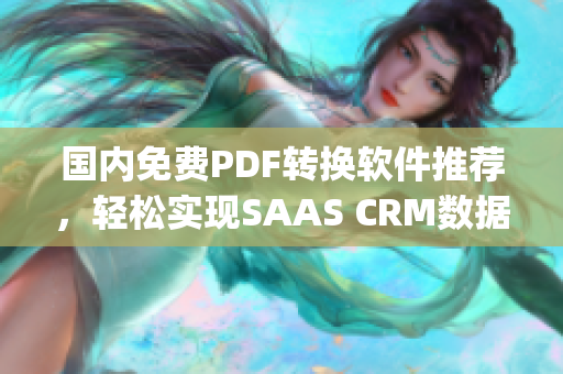 国内免费PDF转换软件推荐，轻松实现SAAS CRM数据保存(1)