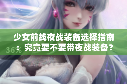 少女前线夜战装备选择指南：究竟要不要带夜战装备？