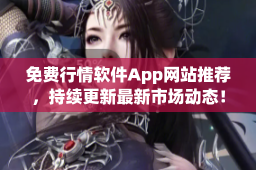 免费行情软件App网站推荐，持续更新最新市场动态！
