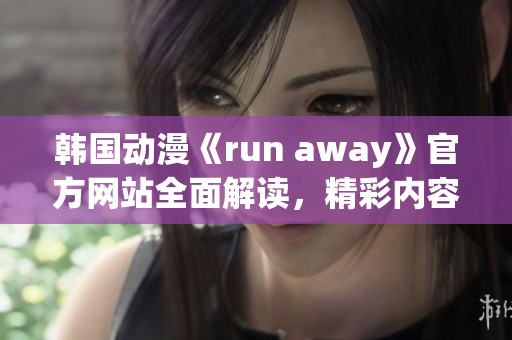 韩国动漫《run away》官方网站全面解读，精彩内容不容错过(1)