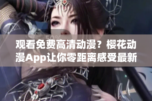 观看免费高清动漫？樱花动漫App让你零距离感受最新剧情！